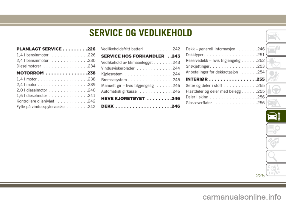 JEEP COMPASS 2018 Drift- og vedlikeholdshåndbok (in Norwegian) SERVICE OG VEDLIKEHOLD
PLANLAGT SERVICE.........226
1,4 l bensinmotor.............226
2,4 l bensinmotor.............230
Dieselmotorer................234
MOTORROM...............238
1,4 l motor......... JEEP COMPASS 2018 Drift- og vedlikeholdshåndbok (in Norwegian) SERVICE OG VEDLIKEHOLD
PLANLAGT SERVICE.........226
1,4 l bensinmotor.............226
2,4 l bensinmotor.............230
Dieselmotorer................234
MOTORROM...............238
1,4 l motor.........