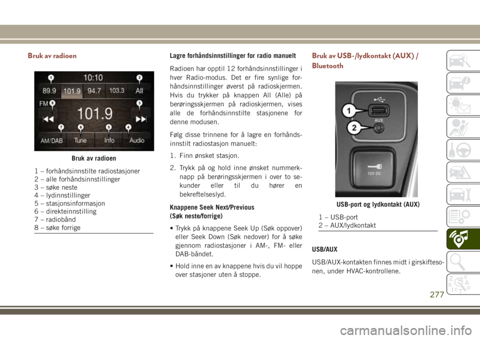JEEP COMPASS 2018 Drift- og vedlikeholdshåndbok (in Norwegian) Bruk av radioenLagre forhåndsinnstillinger for radio manuelt
Radioen har opptil 12 forhåndsinnstillinger i
hver Radio-modus. Det er fire synlige for-
håndsinnstillinger øverst på radioskjermen.
H JEEP COMPASS 2018 Drift- og vedlikeholdshåndbok (in Norwegian) Bruk av radioenLagre forhåndsinnstillinger for radio manuelt
Radioen har opptil 12 forhåndsinnstillinger i
hver Radio-modus. Det er fire synlige for-
håndsinnstillinger øverst på radioskjermen.
H