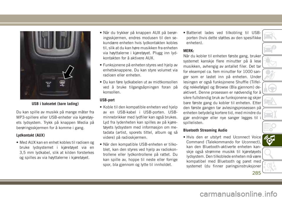 JEEP COMPASS 2018 Drift- og vedlikeholdshåndbok (in Norwegian) Du kan spille av musikk på mange måter fra
MP3-spillere eller USB-enheter via kjøretøy-
ets lydsystem. Trykk på knappen Media på
berøringsskjermen for å komme i gang.
Lydkontakt (AUX)
• Med JEEP COMPASS 2018 Drift- og vedlikeholdshåndbok (in Norwegian) Du kan spille av musikk på mange måter fra
MP3-spillere eller USB-enheter via kjøretøy-
ets lydsystem. Trykk på knappen Media på
berøringsskjermen for å komme i gang.
Lydkontakt (AUX)
• Med