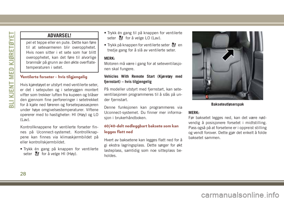 JEEP COMPASS 2018  Drift- og vedlikeholdshåndbok (in Norwegian) ADVARSEL!
pel et teppe eller en pute. Dette kan føre
til at setevarmeren blir overopphetet.
Hvis noen sitter i et sete som har blitt
overopphetet, kan det føre til alvorlige
brannsår på grunn av d