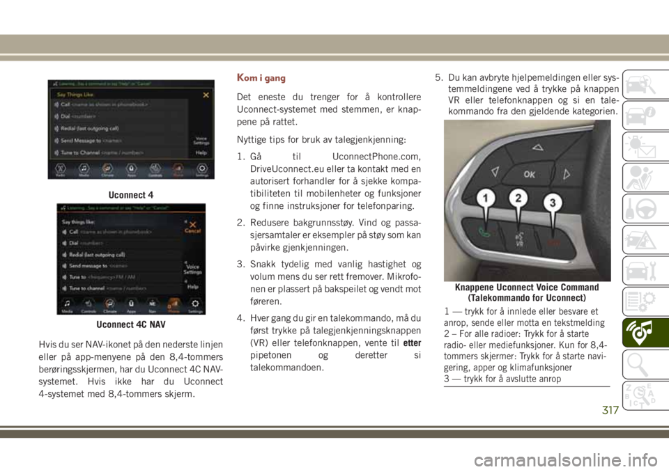 JEEP COMPASS 2018 Drift- og vedlikeholdshåndbok (in Norwegian) Hvis du ser NAV-ikonet på den nederste linjen
eller på app-menyene på den 8,4-tommers
berøringsskjermen, har du Uconnect 4C NAV-
systemet. Hvis ikke har du Uconnect
4-systemet med 8,4-tommers skje JEEP COMPASS 2018 Drift- og vedlikeholdshåndbok (in Norwegian) Hvis du ser NAV-ikonet på den nederste linjen
eller på app-menyene på den 8,4-tommers
berøringsskjermen, har du Uconnect 4C NAV-
systemet. Hvis ikke har du Uconnect
4-systemet med 8,4-tommers skje