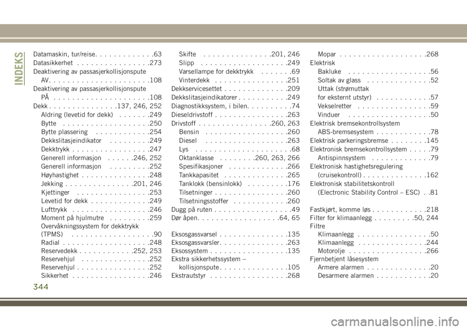 JEEP COMPASS 2018  Drift- og vedlikeholdshåndbok (in Norwegian) Datamaskin, tur/reise.............63
Datasikkerhet................273
Deaktivering av passasjerkollisjonspute
AV......................108
Deaktivering av passasjerkollisjonspute
PÅ ..................