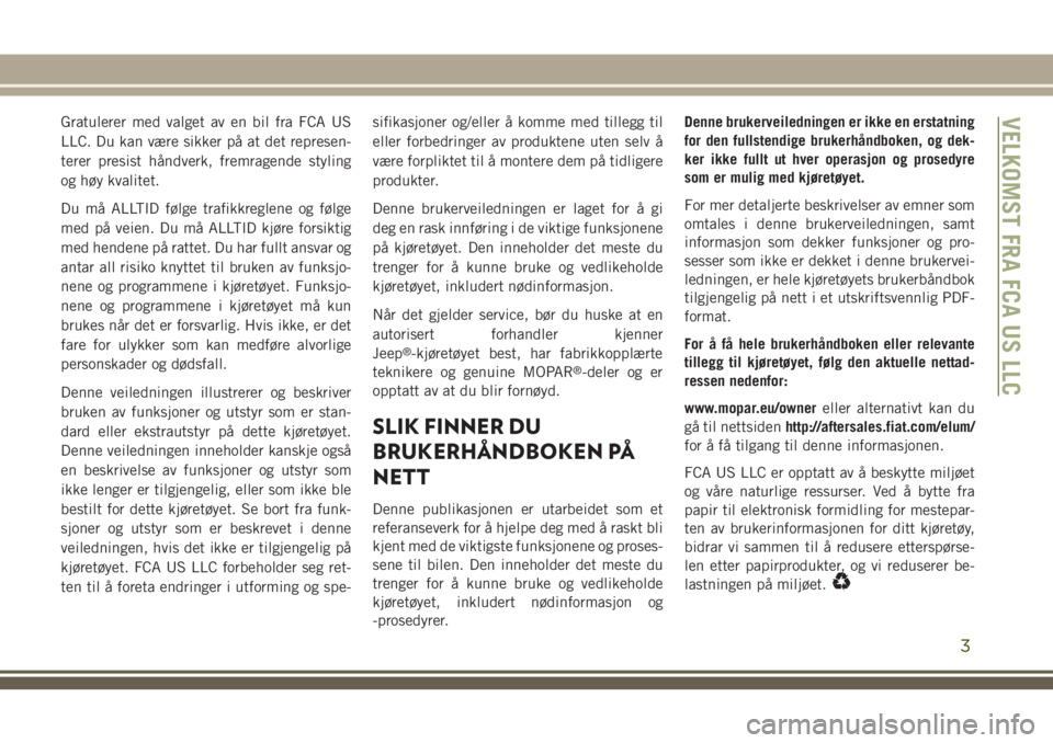 JEEP COMPASS 2018 Drift- og vedlikeholdshåndbok (in Norwegian) Gratulerer med valget av en bil fra FCA US
LLC. Du kan være sikker på at det represen-
terer presist håndverk, fremragende styling
og høy kvalitet.
Du må ALLTID følge trafikkreglene og følge
me JEEP COMPASS 2018 Drift- og vedlikeholdshåndbok (in Norwegian) Gratulerer med valget av en bil fra FCA US
LLC. Du kan være sikker på at det represen-
terer presist håndverk, fremragende styling
og høy kvalitet.
Du må ALLTID følge trafikkreglene og følge
me
