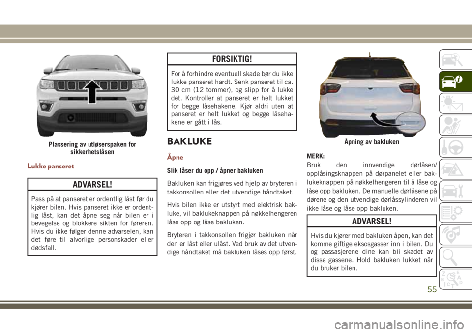 JEEP COMPASS 2018 Drift- og vedlikeholdshåndbok (in Norwegian) Lukke panseret
ADVARSEL!
Pass på at panseret er ordentlig låst før du
kjører bilen. Hvis panseret ikke er ordent-
lig låst, kan det åpne seg når bilen er i
bevegelse og blokkere sikten for før JEEP COMPASS 2018 Drift- og vedlikeholdshåndbok (in Norwegian) Lukke panseret
ADVARSEL!
Pass på at panseret er ordentlig låst før du
kjører bilen. Hvis panseret ikke er ordent-
lig låst, kan det åpne seg når bilen er i
bevegelse og blokkere sikten for før