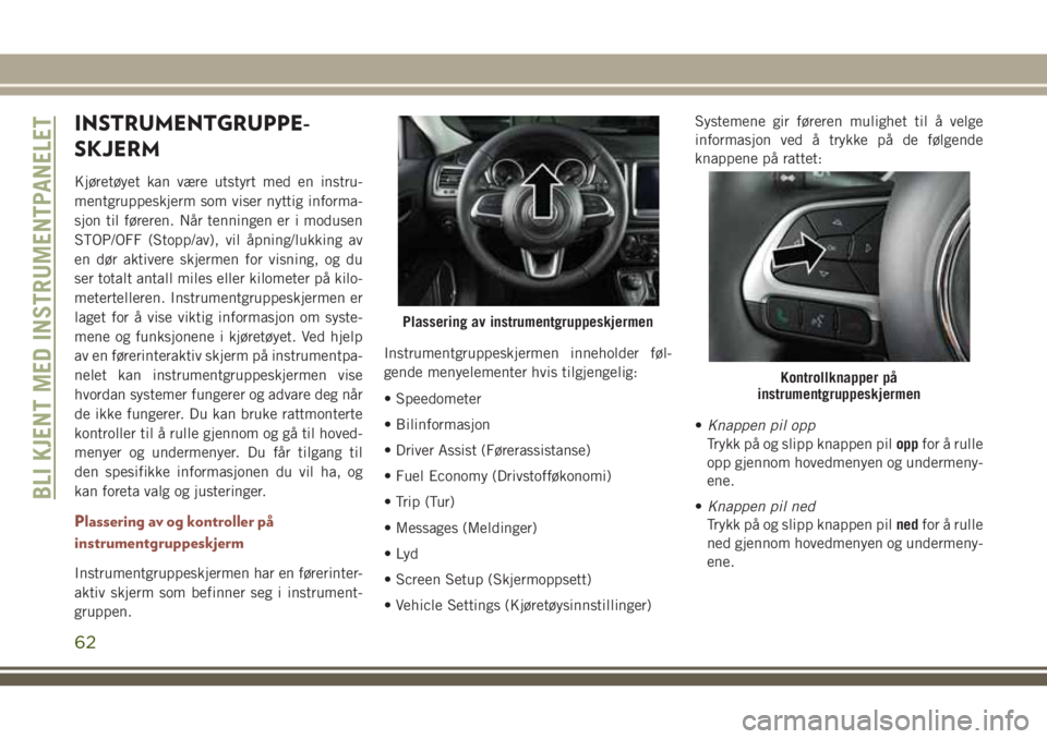 JEEP COMPASS 2018 Drift- og vedlikeholdshåndbok (in Norwegian) INSTRUMENTGRUPPE-
SKJERM
Kjøretøyet kan være utstyrt med en instru-
mentgruppeskjerm som viser nyttig informa-
sjon til føreren. Når tenningen er i modusen
STOP/OFF (Stopp/av), vil åpning/lukkin JEEP COMPASS 2018 Drift- og vedlikeholdshåndbok (in Norwegian) INSTRUMENTGRUPPE-
SKJERM
Kjøretøyet kan være utstyrt med en instru-
mentgruppeskjerm som viser nyttig informa-
sjon til føreren. Når tenningen er i modusen
STOP/OFF (Stopp/av), vil åpning/lukkin