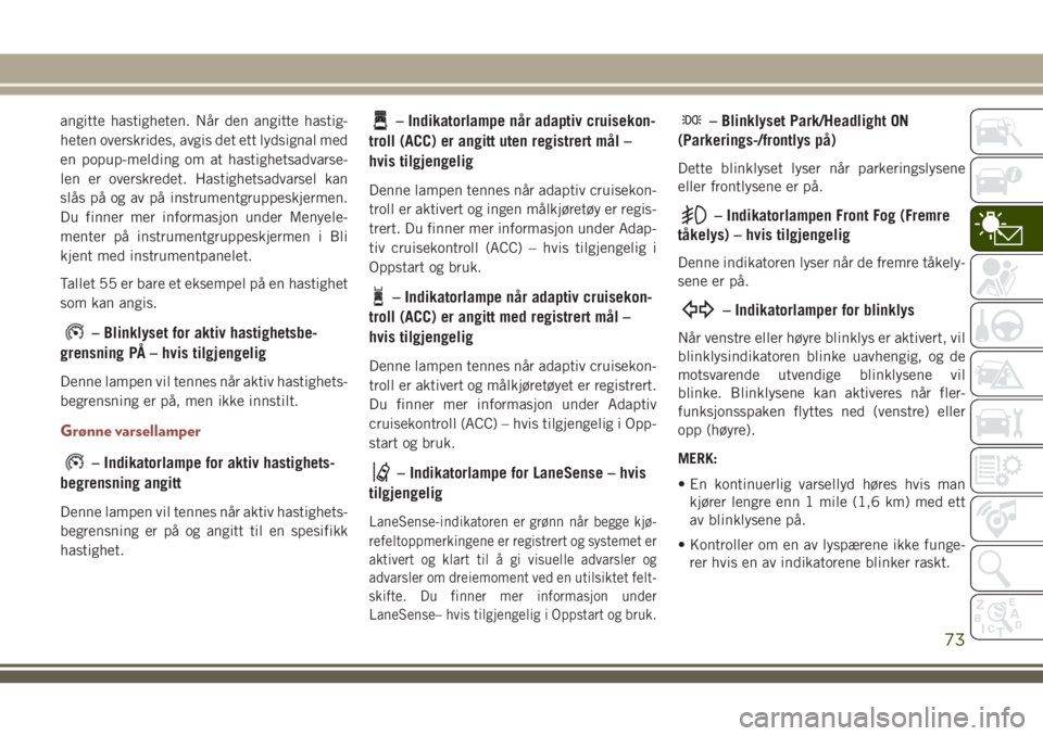JEEP COMPASS 2018 Drift- og vedlikeholdshåndbok (in Norwegian) angitte hastigheten. Når den angitte hastig-
heten overskrides, avgis det ett lydsignal med
en popup-melding om at hastighetsadvarse-
len er overskredet. Hastighetsadvarsel kan
slås på og av på in JEEP COMPASS 2018 Drift- og vedlikeholdshåndbok (in Norwegian) angitte hastigheten. Når den angitte hastig-
heten overskrides, avgis det ett lydsignal med
en popup-melding om at hastighetsadvarse-
len er overskredet. Hastighetsadvarsel kan
slås på og av på in