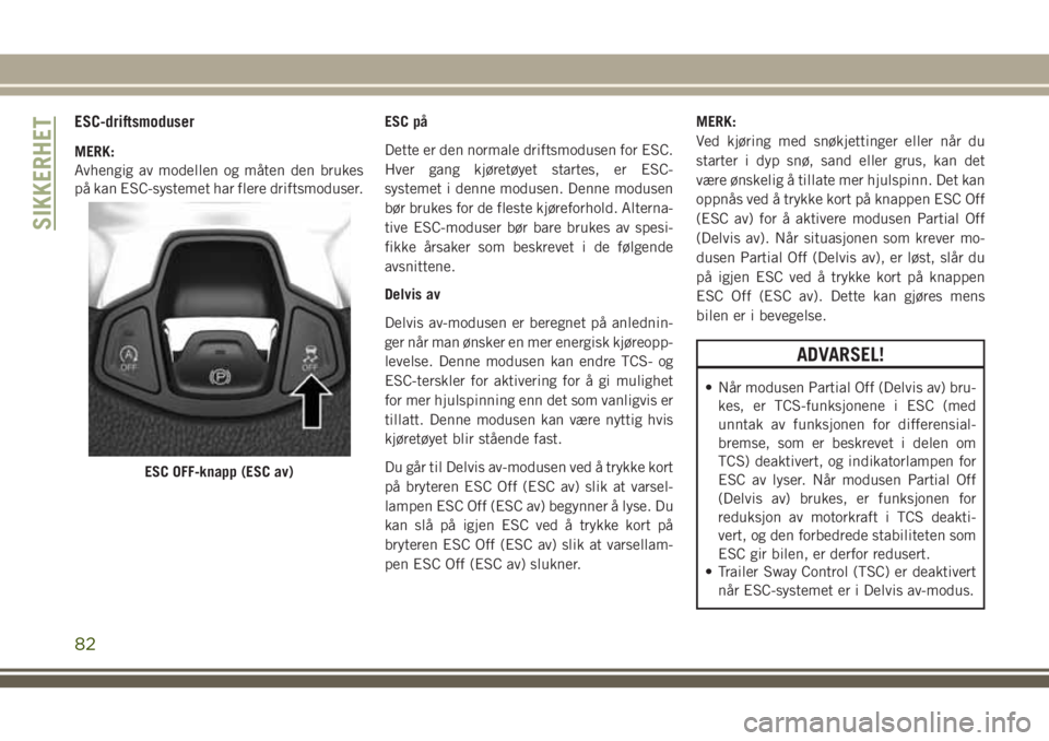 JEEP COMPASS 2018 Drift- og vedlikeholdshåndbok (in Norwegian) ESC-driftsmoduser
MERK:
Avhengig av modellen og måten den brukes
på kan ESC-systemet har flere driftsmoduser.ESC på
Dette er den normale driftsmodusen for ESC.
Hver gang kjøretøyet startes, er ES JEEP COMPASS 2018 Drift- og vedlikeholdshåndbok (in Norwegian) ESC-driftsmoduser
MERK:
Avhengig av modellen og måten den brukes
på kan ESC-systemet har flere driftsmoduser.ESC på
Dette er den normale driftsmodusen for ESC.
Hver gang kjøretøyet startes, er ES