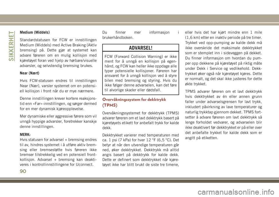 JEEP COMPASS 2018  Drift- og vedlikeholdshåndbok (in Norwegian) Medium (Middels)
Standardstatusen for FCW er innstillingen
Medium (Middels) med Active Braking (Aktiv
bremsing) på. Dette gjør at systemet kan
advare føreren om en mulig kollisjon med
kjøretøyet 