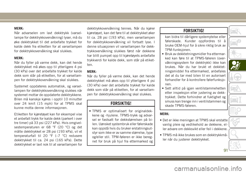 JEEP COMPASS 2018  Drift- og vedlikeholdshåndbok (in Norwegian) MERK:
Når advarselen om lavt dekktrykk (varsel-
lampe for dekktrykkovervåkning) lyser, må du
øke dekktrykket til det anbefalte trykket for
kalde dekk fra etiketten for at varsellampen
for dekktryk