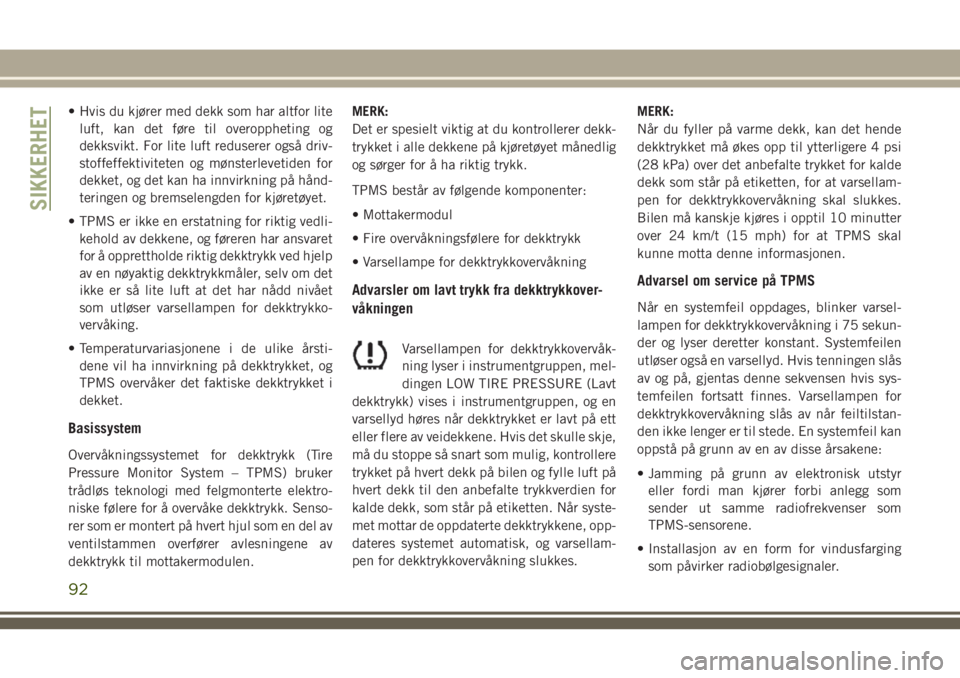 JEEP COMPASS 2018  Drift- og vedlikeholdshåndbok (in Norwegian) • Hvis du kjører med dekk som har altfor lite
luft, kan det føre til overoppheting og
dekksvikt. For lite luft reduserer også driv-
stoffeffektiviteten og mønsterlevetiden for
dekket, og det kan