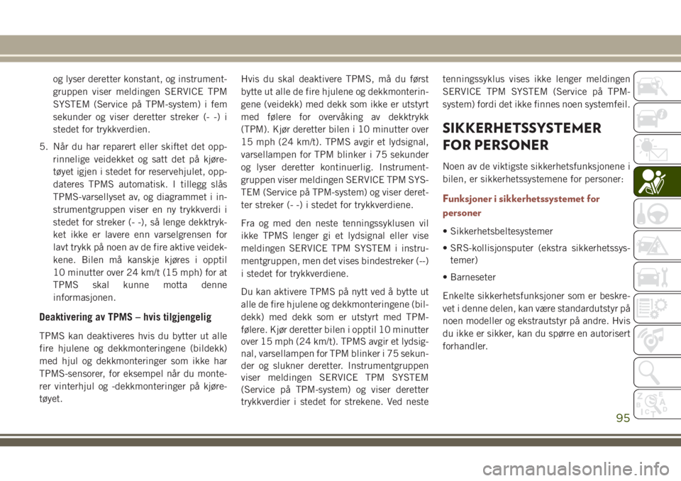 JEEP COMPASS 2018  Drift- og vedlikeholdshåndbok (in Norwegian) og lyser deretter konstant, og instrument-
gruppen viser meldingen SERVICE TPM
SYSTEM (Service på TPM-system) i fem
sekunder og viser deretter streker (- -) i
stedet for trykkverdien.
5. Når du har 