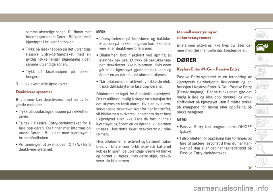 JEEP COMPASS 2019  Drift- og vedlikeholdshåndbok (in Norwegian) samme utvendige sonen. Du finner mer
informasjon under Dører i Bli kjent med
kjøretøyet i brukerhåndboken.
• Trykk på låseknappen på det utvendige
Passive Entry-dørhåndtaket med en
gyldig n