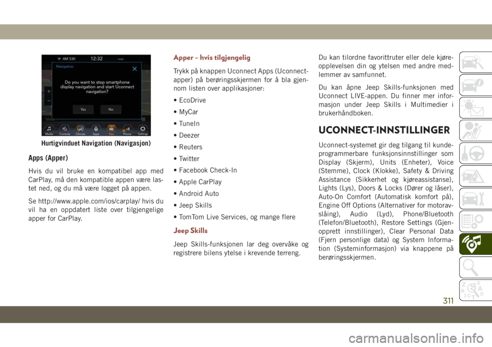 JEEP COMPASS 2019  Drift- og vedlikeholdshåndbok (in Norwegian) Apps (Apper)
Hvis du vil bruke en kompatibel app med
CarPlay, må den kompatible appen være las-
tet ned, og du må være logget på appen.
Se http://www.apple.com/ios/carplay/ hvis du
vil ha en oppd