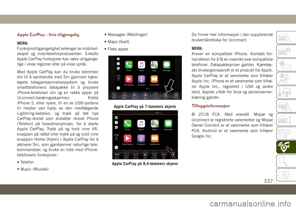 JEEP COMPASS 2019  Drift- og vedlikeholdshåndbok (in Norwegian) Apple CarPlay – hvis tilgjengelig
MERK:
Funksjonstilgjengelighet avhenger av mobilsel-
skapet og mobiltelefonprodusenten. Enkelte
Apple CarPlay-funksjoner kan være utilgjenge-
lige i visse regioner