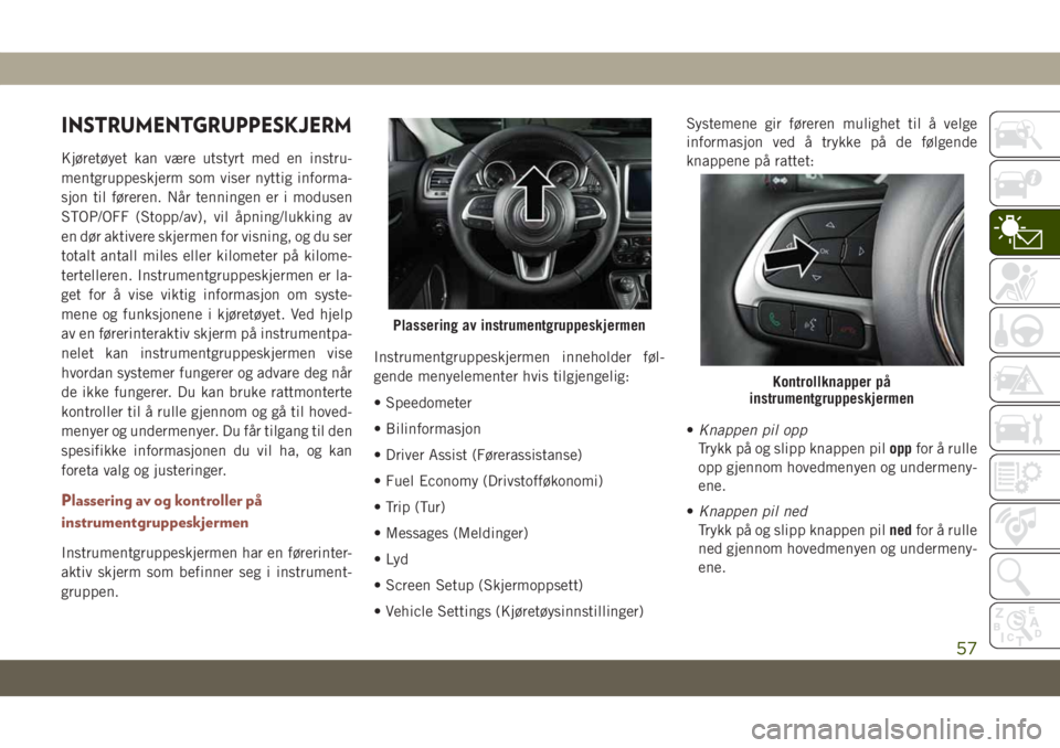 JEEP COMPASS 2019 Drift- og vedlikeholdshåndbok (in Norwegian) INSTRUMENTGRUPPESKJERM
Kjøretøyet kan være utstyrt med en instru-
mentgruppeskjerm som viser nyttig informa-
sjon til føreren. Når tenningen er i modusen
STOP/OFF (Stopp/av), vil åpning/lukking JEEP COMPASS 2019 Drift- og vedlikeholdshåndbok (in Norwegian) INSTRUMENTGRUPPESKJERM
Kjøretøyet kan være utstyrt med en instru-
mentgruppeskjerm som viser nyttig informa-
sjon til føreren. Når tenningen er i modusen
STOP/OFF (Stopp/av), vil åpning/lukking