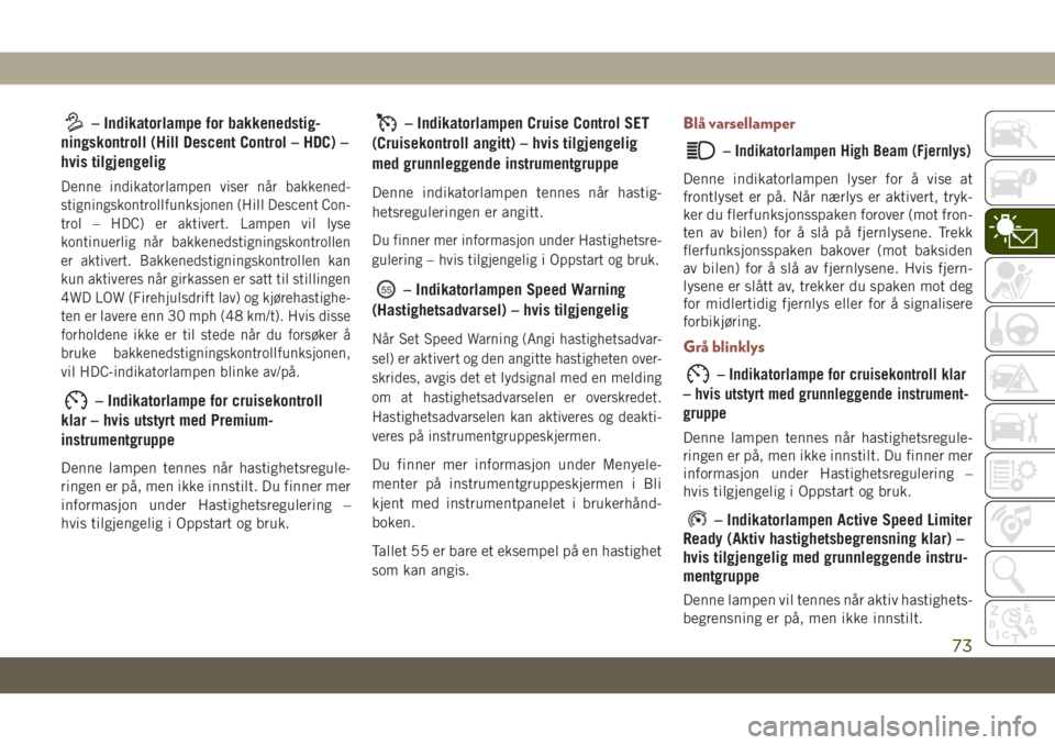 JEEP COMPASS 2019  Drift- og vedlikeholdshåndbok (in Norwegian) – Indikatorlampe for bakkenedstig-
ningskontroll (Hill Descent Control – HDC) –
hvis tilgjengelig
Denne indikatorlampen viser når bakkened-
stigningskontrollfunksjonen (Hill Descent Con-
trol �