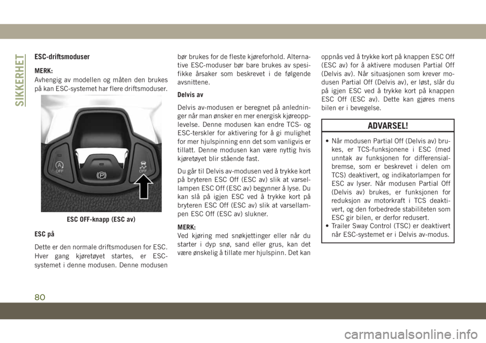 JEEP COMPASS 2019 Drift- og vedlikeholdshåndbok (in Norwegian) ESC-driftsmoduser
MERK:
Avhengig av modellen og måten den brukes
på kan ESC-systemet har flere driftsmoduser.
ESC på
Dette er den normale driftsmodusen for ESC.
Hver gang kjøretøyet startes, er E JEEP COMPASS 2019 Drift- og vedlikeholdshåndbok (in Norwegian) ESC-driftsmoduser
MERK:
Avhengig av modellen og måten den brukes
på kan ESC-systemet har flere driftsmoduser.
ESC på
Dette er den normale driftsmodusen for ESC.
Hver gang kjøretøyet startes, er E