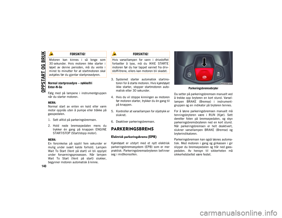 JEEP COMPASS 2020 Drift- og vedlikeholdshåndbok (in Norwegian) OPPSTART OG BRUK
140
Normal startprosedyre – nøkkelfri
Enter-N-Go
Følg med på lampene i instrumentgruppen
når du starter motoren.
MERK:
Normal start av enten en kald eller varm
moto JEEP COMPASS 2020 Drift- og vedlikeholdshåndbok (in Norwegian) OPPSTART OG BRUK
140
Normal startprosedyre – nøkkelfri
Enter-N-Go
Følg med på lampene i instrumentgruppen
når du starter motoren.
MERK:
Normal start av enten en kald eller varm
moto