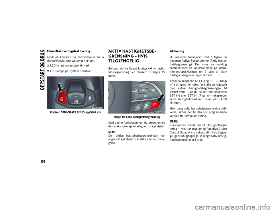 JEEP COMPASS 2020  Drift- og vedlikeholdshåndbok (in Norwegian) OPPSTART OG BRUK
156
Manuell aktivering/deaktivering
Trykk  på  knappen  på  midtkonsollen  for  å
aktivere/deaktivere systemet manuelt.
LED-lampe av: system aktivert
LED-lampe på: system de