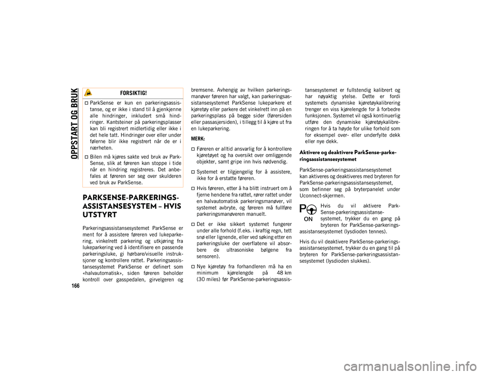 JEEP COMPASS 2020  Drift- og vedlikeholdshåndbok (in Norwegian) OPPSTART OG BRUK
166
PARKSENSE-PARKERINGS-
ASSISTANSESYSTEM – HVIS 
UTSTYRT
Parkeringsassistansesystemet  ParkSense  er
ment  for  å  assistere  føreren  ved  lukeparke -
ring,  vinkelrett  parker