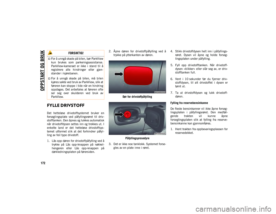 JEEP COMPASS 2020  Drift- og vedlikeholdshåndbok (in Norwegian) OPPSTART OG BRUK
172
FYLLE DRIVSTOFF
Det  hetteløse  drivstoffsystemet  bruker  en
forseglingsplate  ved  påfyllingsrøret  til  driv-
stofftanken. Den åpnes og lukkes automatisk
når drivstoffdyse