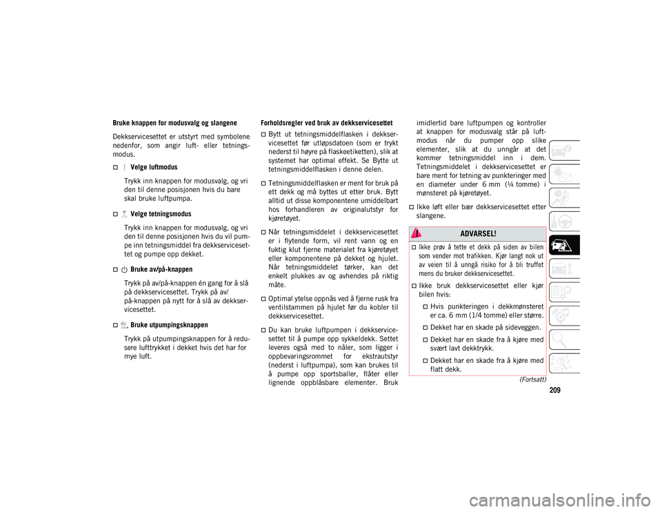 JEEP COMPASS 2020 Drift- og vedlikeholdshåndbok (in Norwegian) 209
(Fortsatt)
Bruke knappen for modusvalg og slangene
Dekkservicesettet er utstyrt med symbolene
nedenfor, som angir luft- eller tetnings-
modus.
Velge luftmodus
Trykk inn knappen for mo JEEP COMPASS 2020 Drift- og vedlikeholdshåndbok (in Norwegian) 209
(Fortsatt)
Bruke knappen for modusvalg og slangene
Dekkservicesettet er utstyrt med symbolene
nedenfor, som angir luft- eller tetnings-
modus.
Velge luftmodus
Trykk inn knappen for mo