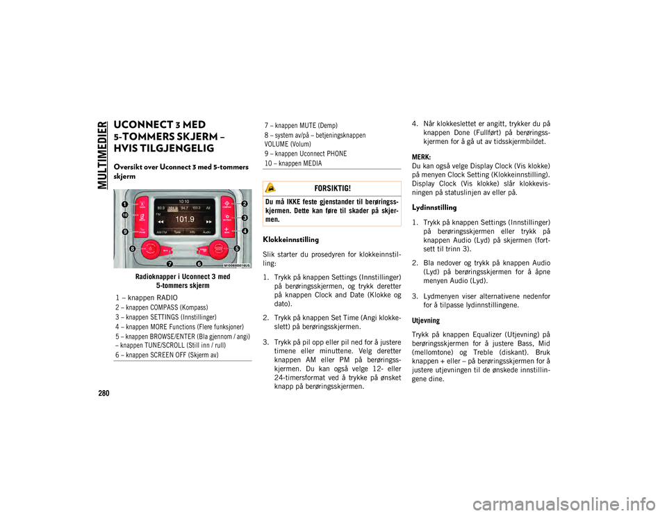 JEEP COMPASS 2020 Drift- og vedlikeholdshåndbok (in Norwegian) MULTIMEDIER
280
UCONNECT 3 MED
5-TOMMERS SKJERM –
HVIS TILGJENGELIG
Oversikt over Uconnect 3 med 5-tommers
skjerm
Radioknapper i Uconnect 3 med5-tommers skjerm
Klokkeinnstilling
Slik starter JEEP COMPASS 2020 Drift- og vedlikeholdshåndbok (in Norwegian) MULTIMEDIER
280
UCONNECT 3 MED
5-TOMMERS SKJERM –
HVIS TILGJENGELIG
Oversikt over Uconnect 3 med 5-tommers
skjerm
Radioknapper i Uconnect 3 med5-tommers skjerm
Klokkeinnstilling
Slik starter