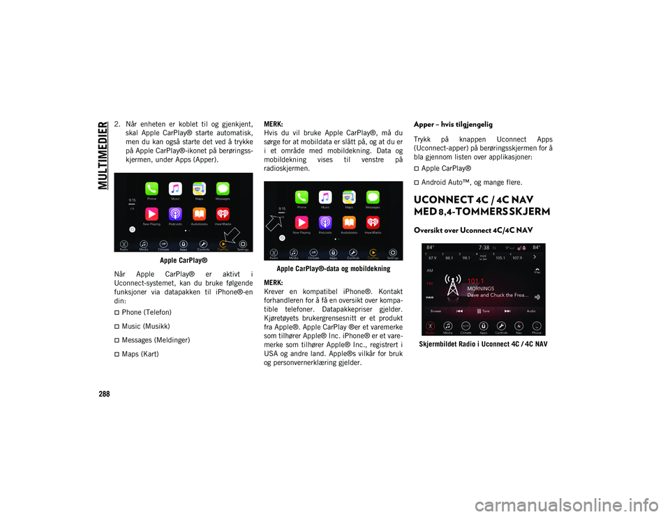 JEEP COMPASS 2020 Drift- og vedlikeholdshåndbok (in Norwegian) MULTIMEDIER
288
2. Når enheten er koblet til og gjenkjent,skal Apple CarPlay® starte automatisk,
men du kan også starte det ved å trykke
på Apple CarPlay®-ikonet på berøringss -
kje JEEP COMPASS 2020 Drift- og vedlikeholdshåndbok (in Norwegian) MULTIMEDIER
288
2. Når enheten er koblet til og gjenkjent,skal Apple CarPlay® starte automatisk,
men du kan også starte det ved å trykke
på Apple CarPlay®-ikonet på berøringss -
kje