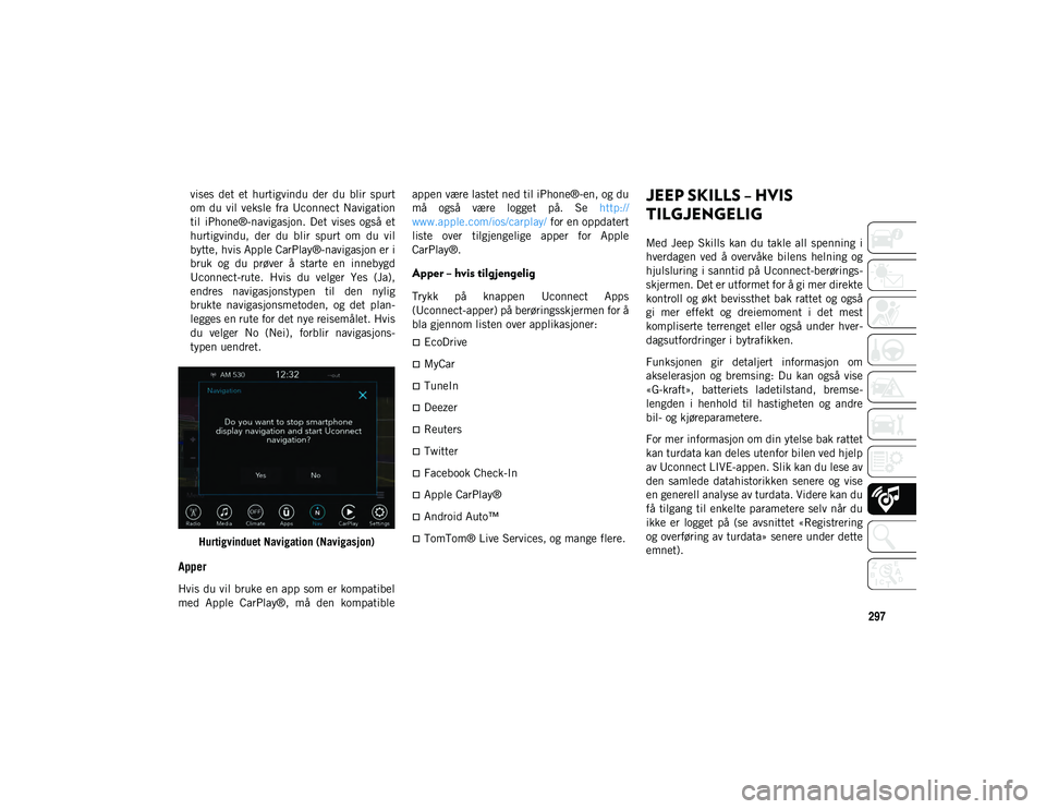 JEEP COMPASS 2020 Drift- og vedlikeholdshåndbok (in Norwegian) 297
vises det et hurtigvindu der du blir spurt
om du vil veksle fra Uconnect Navigation
til iPhone®-navigasjon. Det vises også et
hurtigvindu, der du blir spurt om du vil
by JEEP COMPASS 2020 Drift- og vedlikeholdshåndbok (in Norwegian) 297
vises det et hurtigvindu der du blir spurt
om du vil veksle fra Uconnect Navigation
til iPhone®-navigasjon. Det vises også et
hurtigvindu, der du blir spurt om du vil
by