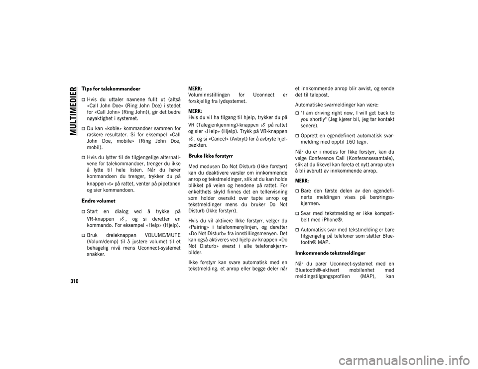 JEEP COMPASS 2020 Drift- og vedlikeholdshåndbok (in Norwegian) MULTIMEDIER
310
Tips for talekommandoer
Hvis du uttaler navnene fullt ut (altså
«Call John Doe» (Ring John Doe) i stedet
for «Call John» (Ring John)), gir det bedre
nøyaktighet i JEEP COMPASS 2020 Drift- og vedlikeholdshåndbok (in Norwegian) MULTIMEDIER
310
Tips for talekommandoer
Hvis du uttaler navnene fullt ut (altså
«Call John Doe» (Ring John Doe) i stedet
for «Call John» (Ring John)), gir det bedre
nøyaktighet i