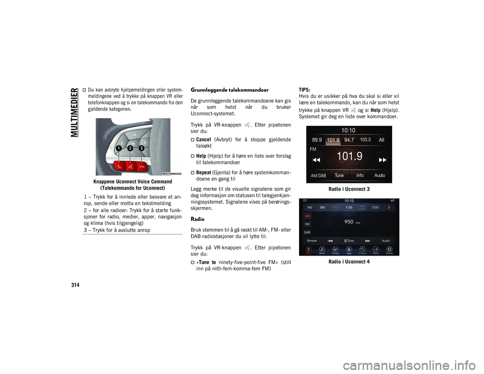 JEEP COMPASS 2020 Drift- og vedlikeholdshåndbok (in Norwegian) MULTIMEDIER
314
Du kan avbryte hjelpemeldingen eller system-
meldingene ved å trykke på knappen VR eller
telefonknappen og si en talekommando fra den
gjeldende kategorien.
Knappene JEEP COMPASS 2020 Drift- og vedlikeholdshåndbok (in Norwegian) MULTIMEDIER
314
Du kan avbryte hjelpemeldingen eller system-
meldingene ved å trykke på knappen VR eller
telefonknappen og si en talekommando fra den
gjeldende kategorien.
Knappene