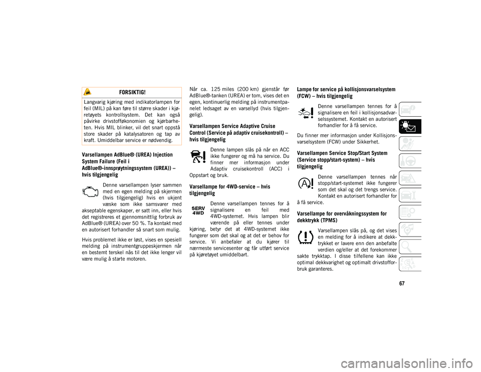 JEEP COMPASS 2020 Drift- og vedlikeholdshåndbok (in Norwegian) 67
Varsellampen AdBlue® (UREA) Injection
System Failure (Feil i
AdBlue®-innsprøytningssystem (UREA)) –
hvis tilgjengelig
Denne varsellampen lyser sammen
med en egen melding på skjermen JEEP COMPASS 2020 Drift- og vedlikeholdshåndbok (in Norwegian) 67
Varsellampen AdBlue® (UREA) Injection
System Failure (Feil i
AdBlue®-innsprøytningssystem (UREA)) –
hvis tilgjengelig
Denne varsellampen lyser sammen
med en egen melding på skjermen