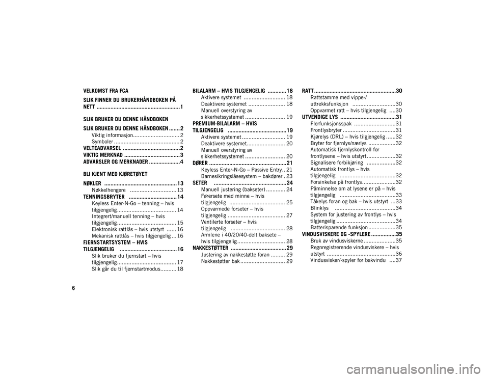 JEEP COMPASS 2020 Drift- og vedlikeholdshåndbok (in Norwegian) 6
VELKOMST FRA FCA
SLIK FINNER DU BRUKERHÅNDBOKEN PÅ
NETT ...................................................... 1
SLIK BRUKER DU DENNE HÅNDBOKEN
SLIK BRUKER DU DENNE HÅNDBOKEN ....... 2
Viktig JEEP COMPASS 2020 Drift- og vedlikeholdshåndbok (in Norwegian) 6
VELKOMST FRA FCA
SLIK FINNER DU BRUKERHÅNDBOKEN PÅ
NETT ...................................................... 1
SLIK BRUKER DU DENNE HÅNDBOKEN
SLIK BRUKER DU DENNE HÅNDBOKEN ....... 2
Viktig