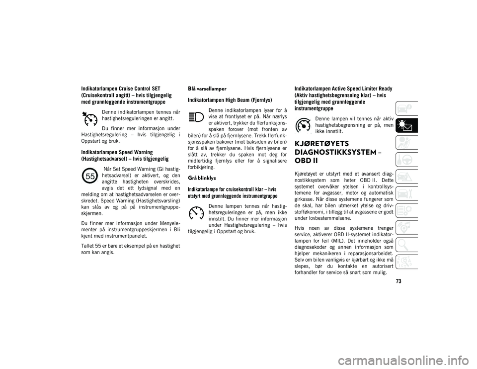 JEEP COMPASS 2020 Drift- og vedlikeholdshåndbok (in Norwegian) 73
Indikatorlampen Cruise Control SET
(Cruisekontroll angitt) – hvis tilgjengelig
med grunnleggende instrumentgruppe
Denne indikatorlampen tennes når
hastighetsreguleringen er angitt.
Du fi JEEP COMPASS 2020 Drift- og vedlikeholdshåndbok (in Norwegian) 73
Indikatorlampen Cruise Control SET
(Cruisekontroll angitt) – hvis tilgjengelig
med grunnleggende instrumentgruppe
Denne indikatorlampen tennes når
hastighetsreguleringen er angitt.
Du fi