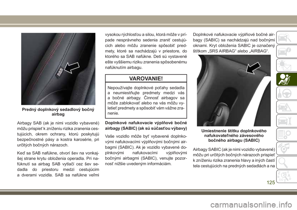 JEEP COMPASS 2018 Návod na použitie a údržbu (in Slovakian) Airbagy SAB (ak je nimi vozidlo vybavené)
môžu prispieť k zníženiu rizika zranenia ces-
tujúcich, okrem ochrany, ktorú poskytujú
bezpečnostné pásy a kostra karosérie, pri
určitých bočn JEEP COMPASS 2018 Návod na použitie a údržbu (in Slovakian) Airbagy SAB (ak je nimi vozidlo vybavené)
môžu prispieť k zníženiu rizika zranenia ces-
tujúcich, okrem ochrany, ktorú poskytujú
bezpečnostné pásy a kostra karosérie, pri
určitých bočn