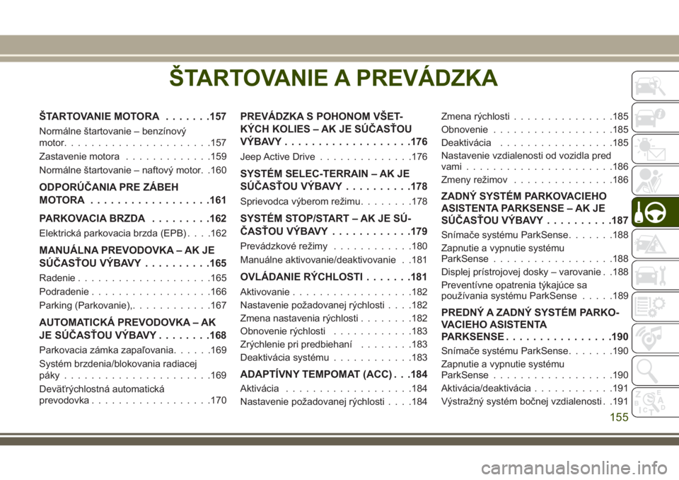 JEEP COMPASS 2018  Návod na použitie a údržbu (in Slovakian) ŠTARTOVANIE A PREVÁDZKA
ŠTARTOVANIE MOTORA.......157
Normálne štartovanie – benzínový
motor......................157
Zastavenie motora.............159
Normálne štartovanie – naftový moto