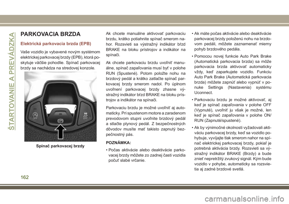 JEEP COMPASS 2018  Návod na použitie a údržbu (in Slovakian) PARKOVACIA BRZDA
Elektrická parkovacia brzda (EPB)
Vaše vozidlo je vybavené novým systémom
elektrickej parkovacej brzdy (EPB), ktorá po-
skytuje väčšie pohodlie. Spínač parkovacej
brzdy sa 