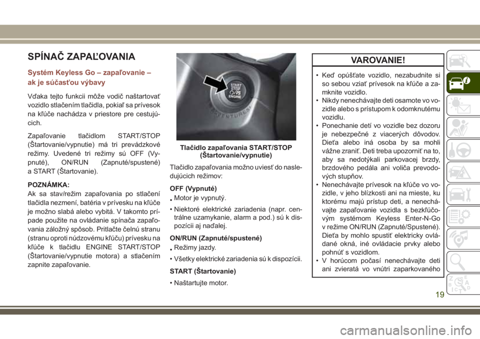 JEEP COMPASS 2018 Návod na použitie a údržbu (in Slovakian) SPÍNAČ ZAPAĽOVANIA
Systém Keyless Go – zapaľovanie –
ak je súčasťou výbavy
Vďaka tejto funkcii môže vodič naštartovať
vozidlo stlačením tlačidla, pokiaľ sa prívesok
na kľúče JEEP COMPASS 2018 Návod na použitie a údržbu (in Slovakian) SPÍNAČ ZAPAĽOVANIA
Systém Keyless Go – zapaľovanie –
ak je súčasťou výbavy
Vďaka tejto funkcii môže vodič naštartovať
vozidlo stlačením tlačidla, pokiaľ sa prívesok
na kľúče