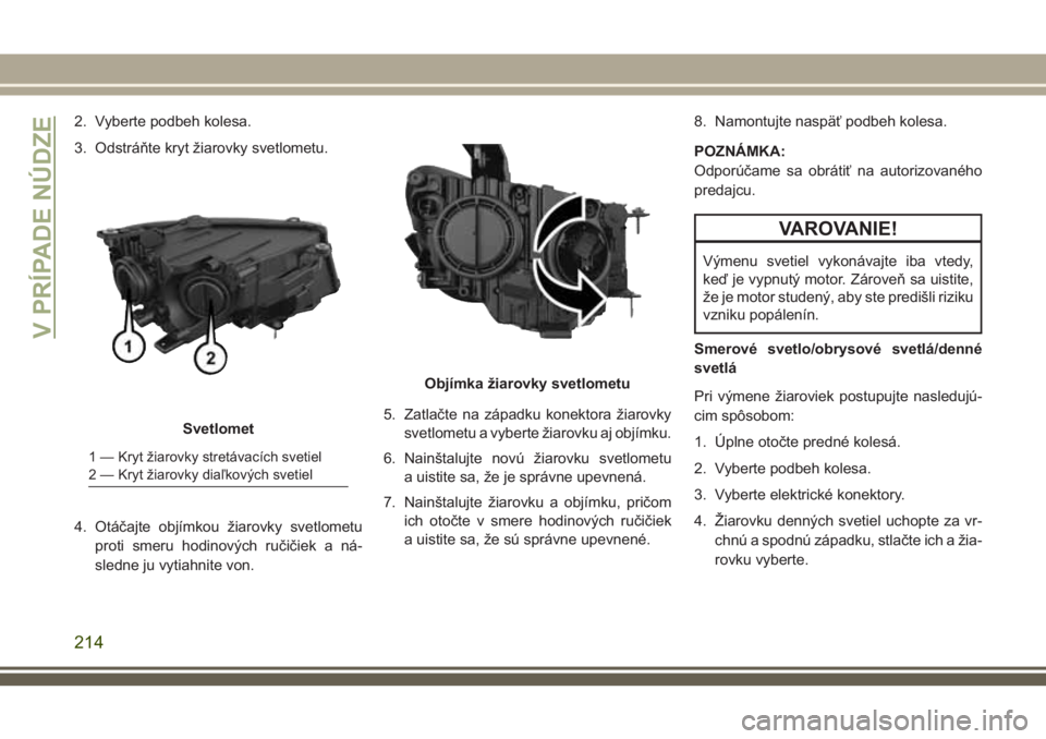 JEEP COMPASS 2018 Návod na použitie a údržbu (in Slovakian) 2. Vyberte podbeh kolesa.
3. Odstráňte kryt žiarovky svetlometu.
4. Otáčajte objímkou žiarovky svetlometu
proti smeru hodinových ručičiek a ná-
sledne ju vytiahnite von.5. Zatlačte na záp JEEP COMPASS 2018 Návod na použitie a údržbu (in Slovakian) 2. Vyberte podbeh kolesa.
3. Odstráňte kryt žiarovky svetlometu.
4. Otáčajte objímkou žiarovky svetlometu
proti smeru hodinových ručičiek a ná-
sledne ju vytiahnite von.5. Zatlačte na záp
