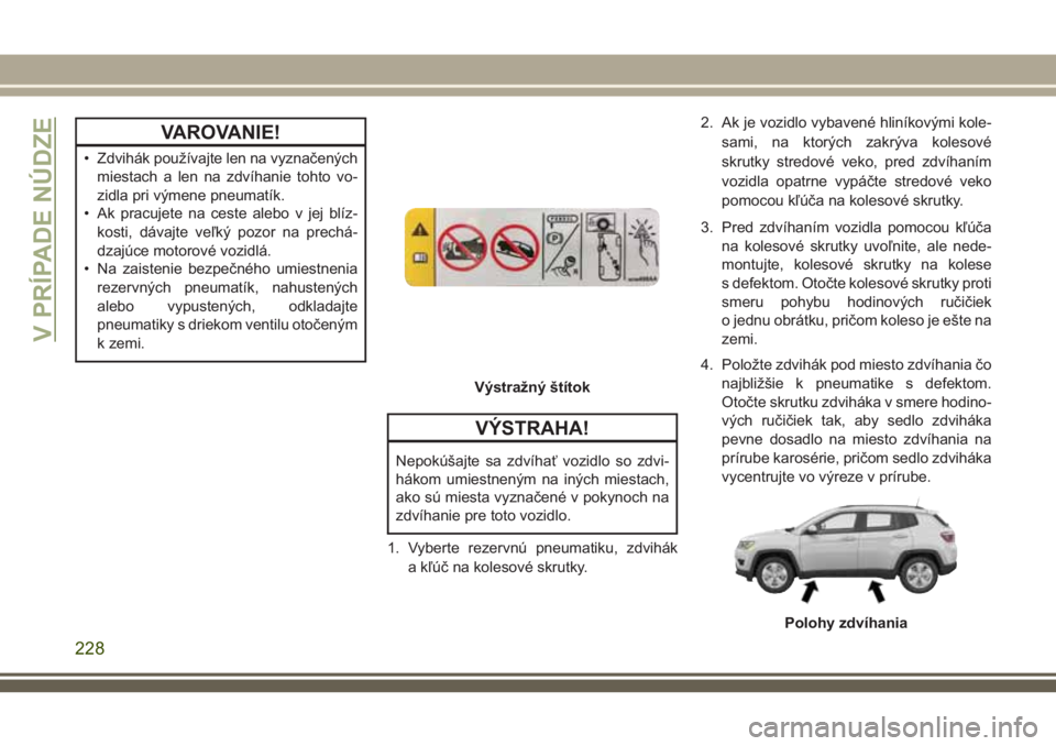 JEEP COMPASS 2018  Návod na použitie a údržbu (in Slovakian) VAROVANIE!
• Zdvihák používajte len na vyznačených
miestach a len na zdvíhanie tohto vo-
zidla pri výmene pneumatík.
• Ak pracujete na ceste alebo v jej blíz-
kosti, dávajte veľký pozo