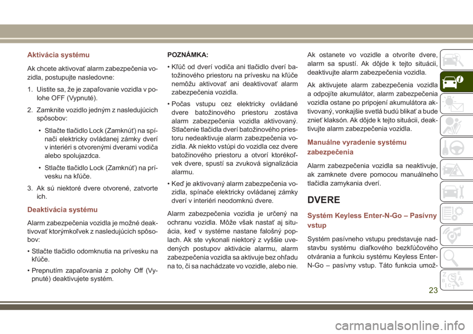 JEEP COMPASS 2018  Návod na použitie a údržbu (in Slovakian) Aktivácia systému
Ak chcete aktivovať alarm zabezpečenia vo-
zidla, postupujte nasledovne:
1. Uistite sa, že je zapaľovanie vozidla v po-
lohe OFF (Vypnuté).
2. Zamknite vozidlo jedným z nasle