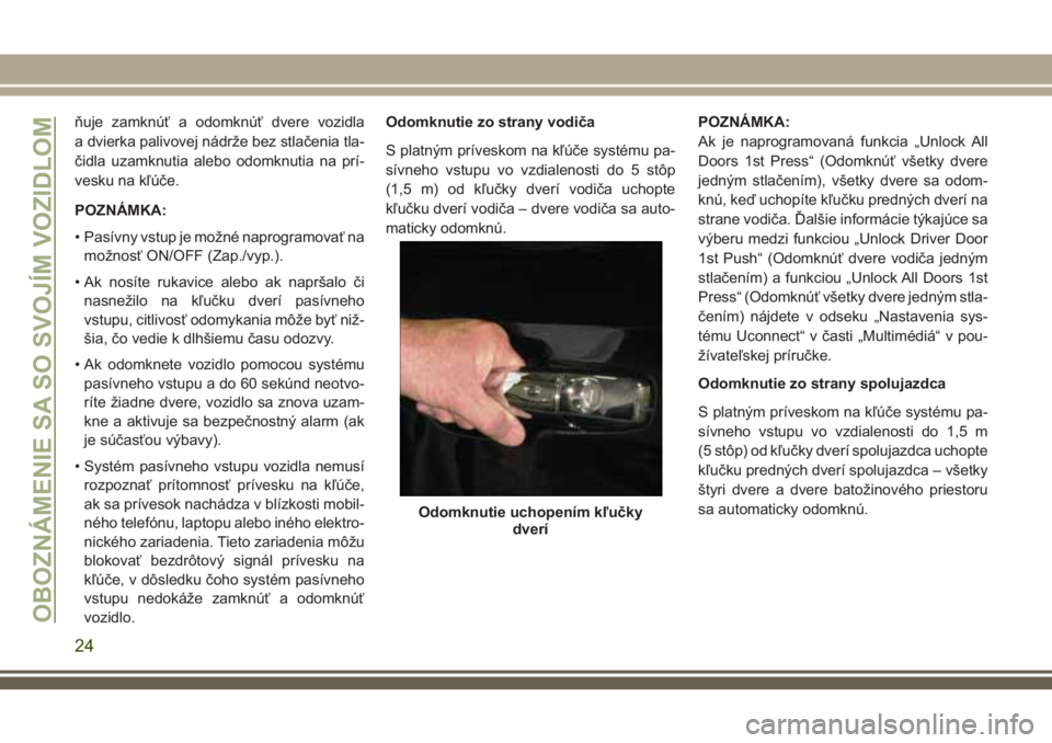 JEEP COMPASS 2018  Návod na použitie a údržbu (in Slovakian) ňuje zamknúť a odomknúť dvere vozidla
a dvierka palivovej nádrže bez stlačenia tla-
čidla uzamknutia alebo odomknutia na prí-
vesku na kľúče.
POZNÁMKA:
• Pasívny vstup je možné napr