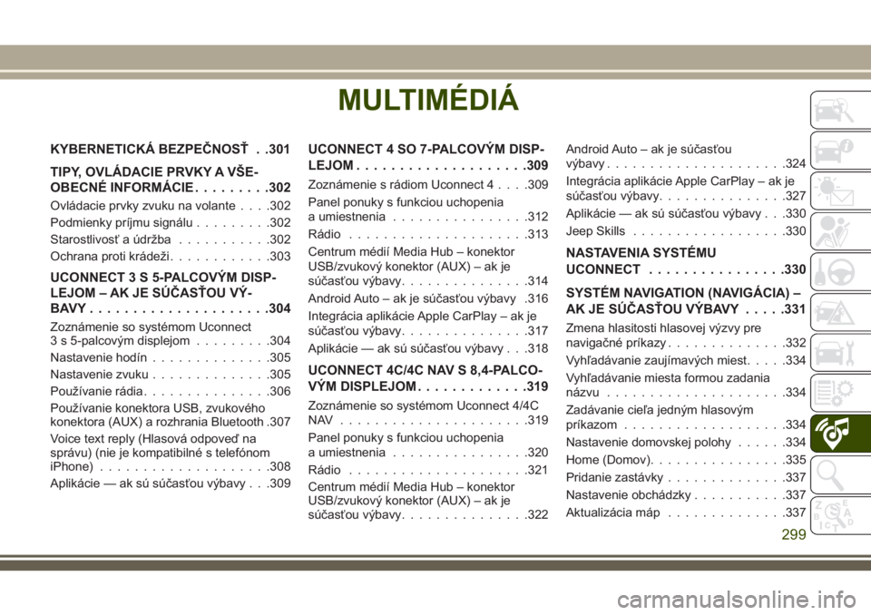 JEEP COMPASS 2018  Návod na použitie a údržbu (in Slovakian) MULTIMÉDIÁ
KYBERNETICKÁ BEZPEČNOSŤ . .301
TIPY, OVLÁDACIE PRVKY A VŠE-
OBECNÉ INFORMÁCIE.........302
Ovládacie prvky zvuku na volante. . . .302
Podmienky príjmu signálu.........302
Starost