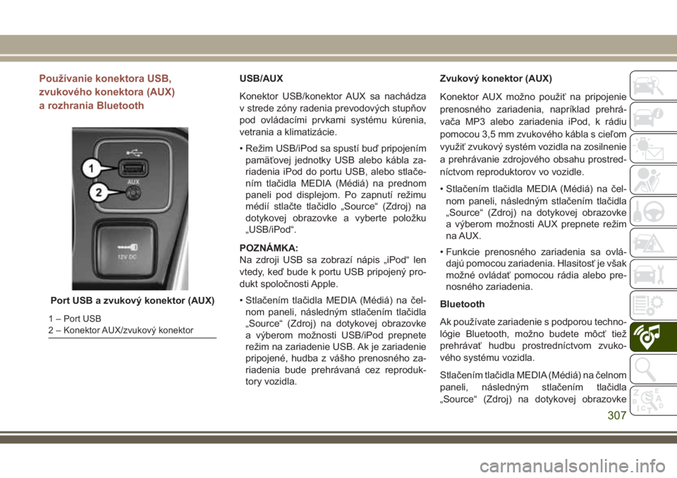 JEEP COMPASS 2018  Návod na použitie a údržbu (in Slovakian) Používanie konektora USB,
zvukového konektora (AUX)
a rozhrania BluetoothUSB/AUX
Konektor USB/konektor AUX sa nachádza
v strede zóny radenia prevodových stupňov
pod ovládacími prvkami systém