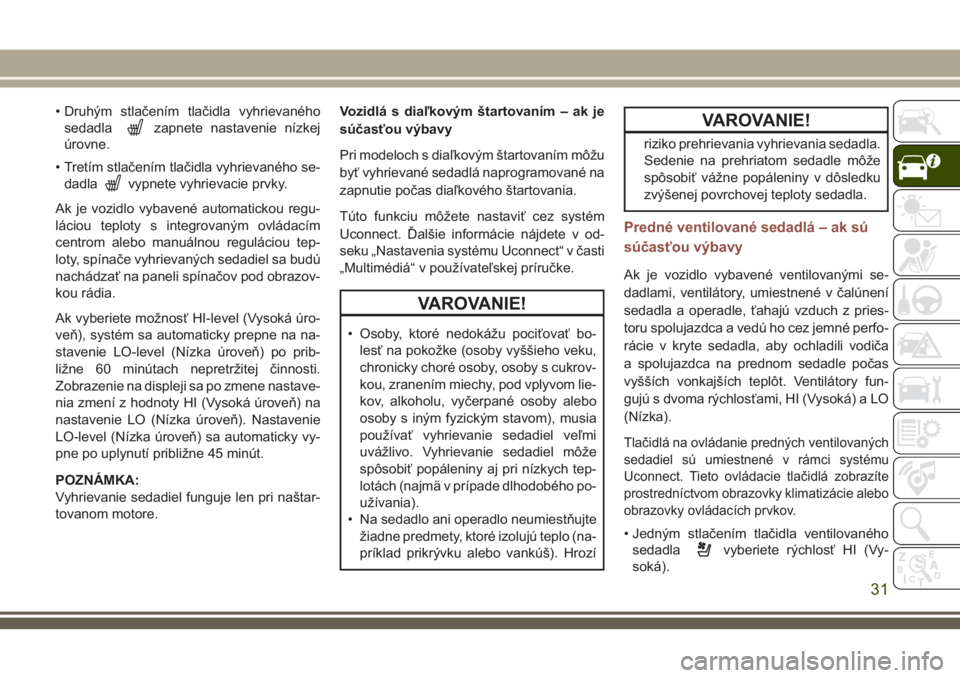 JEEP COMPASS 2018  Návod na použitie a údržbu (in Slovakian) • Druhým stlačením tlačidla vyhrievaného
sedadla
zapnete nastavenie nízkej
úrovne.
• Tretím stlačením tlačidla vyhrievaného se-
dadla
vypnete vyhrievacie prvky.
Ak je vozidlo vybavené