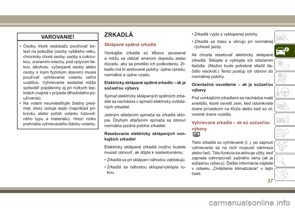 JEEP COMPASS 2018  Návod na použitie a údržbu (in Slovakian) VAROVANIE!
• Osoby, ktoré nedokážu pociťovať bo-
lesť na pokožke (osoby vyššieho veku,
chronicky choré osoby, osoby s cukrov-
kou, zranením miechy, pod vplyvom lie-
kov, alkoholu, vyčerp