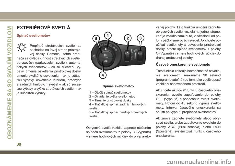 JEEP COMPASS 2018  Návod na použitie a údržbu (in Slovakian) EXTERIÉROVÉ SVETLÁ
Spínač svetlometov
Prepínač stretávacích svetiel sa
nachádza na ľavej strane prístrojo-
vej dosky. Pomocou tohto prepí-
nača sa ovláda činnosť stretávacích svetie