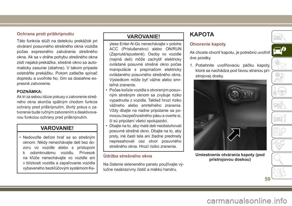 JEEP COMPASS 2018 Návod na použitie a údržbu (in Slovakian) Ochrana proti priškripnutiu
Táto funkcia slúži na detekciu prekážok pri
otváraní posuvného strešného okna vozidla
počas expresného zatvárania strešného
okna. Ak sa v dráhe pohybu stre JEEP COMPASS 2018 Návod na použitie a údržbu (in Slovakian) Ochrana proti priškripnutiu
Táto funkcia slúži na detekciu prekážok pri
otváraní posuvného strešného okna vozidla
počas expresného zatvárania strešného
okna. Ak sa v dráhe pohybu stre