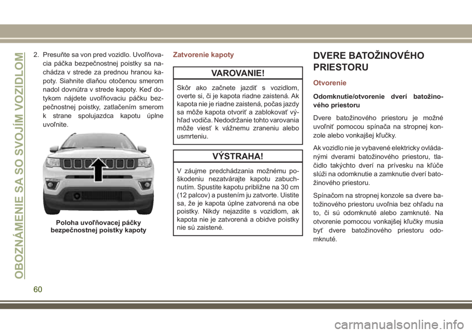 JEEP COMPASS 2018 Návod na použitie a údržbu (in Slovakian) 2. Presuňte sa von pred vozidlo. Uvoľňova-
cia páčka bezpečnostnej poistky sa na-
chádza v strede za prednou hranou ka-
poty. Siahnite dlaňou otočenou smerom
nadol dovnútra v strede kapoty. JEEP COMPASS 2018 Návod na použitie a údržbu (in Slovakian) 2. Presuňte sa von pred vozidlo. Uvoľňova-
cia páčka bezpečnostnej poistky sa na-
chádza v strede za prednou hranou ka-
poty. Siahnite dlaňou otočenou smerom
nadol dovnútra v strede kapoty.