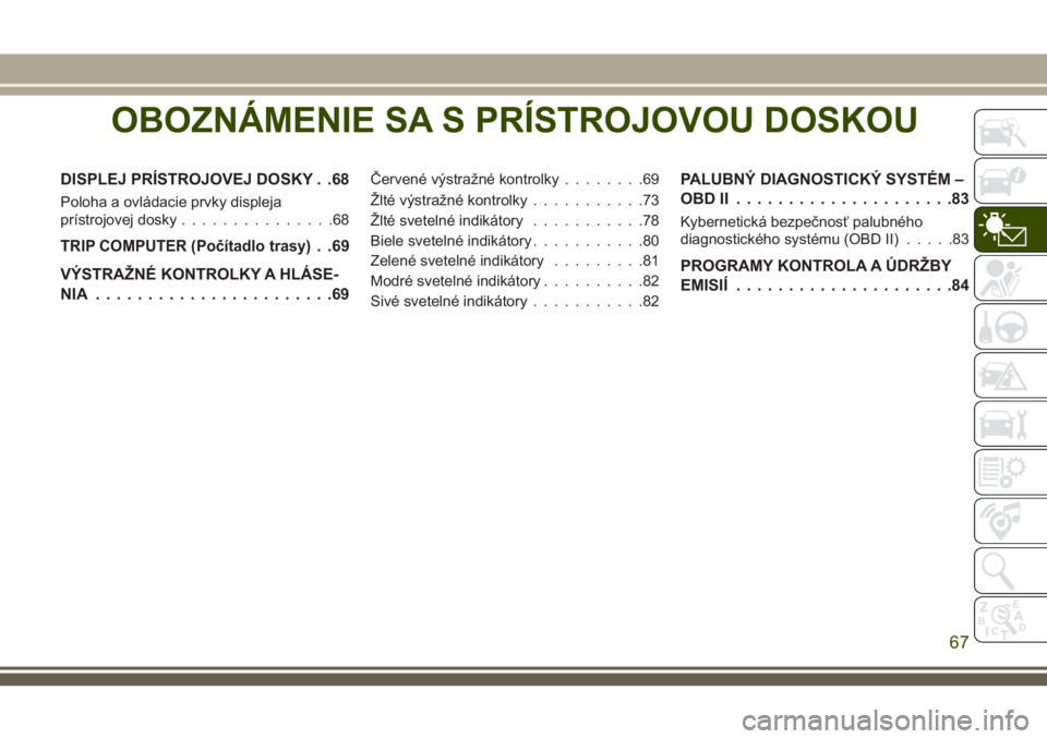 JEEP COMPASS 2018 Návod na použitie a údržbu (in Slovakian) OBOZNÁMENIE SA S PRÍSTROJOVOU DOSKOU
DISPLEJ PRÍSTROJOVEJ DOSKY . .68
Poloha a ovládacie prvky displeja
prístrojovej dosky...............68
TRIP COMPUTER (Počítadlo trasy). .69
VÝSTRAŽNÉ KON JEEP COMPASS 2018 Návod na použitie a údržbu (in Slovakian) OBOZNÁMENIE SA S PRÍSTROJOVOU DOSKOU
DISPLEJ PRÍSTROJOVEJ DOSKY . .68
Poloha a ovládacie prvky displeja
prístrojovej dosky...............68
TRIP COMPUTER (Počítadlo trasy). .69
VÝSTRAŽNÉ KON